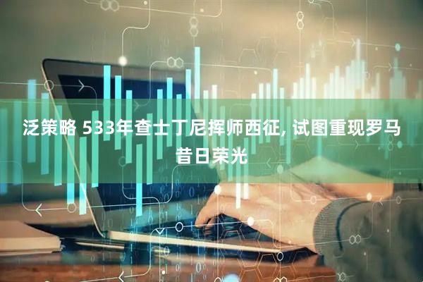 泛策略 533年查士丁尼挥师西征, 试图重现罗马昔日荣光