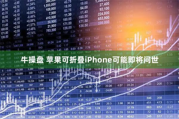 牛操盘 苹果可折叠iPhone可能即将问世
