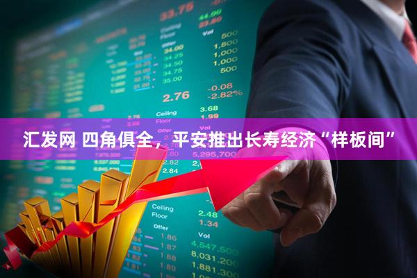汇发网 四角俱全，平安推出长寿经济“样板间”